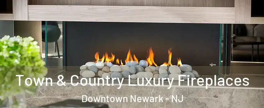 Town & Country Luxury Fireplaces Downtown Newark - NJ