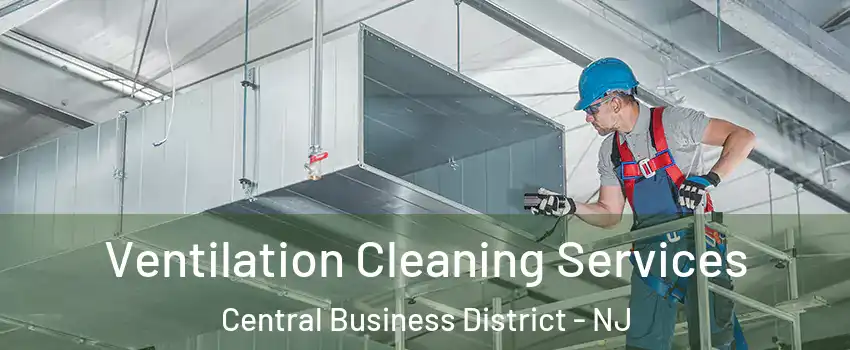 Ventilation Cleaning Services Central Business District - NJ