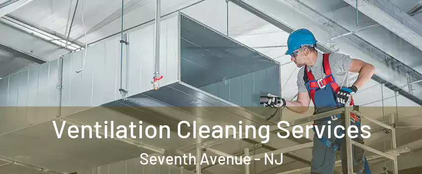 Ventilation Cleaning Services Seventh Avenue - NJ