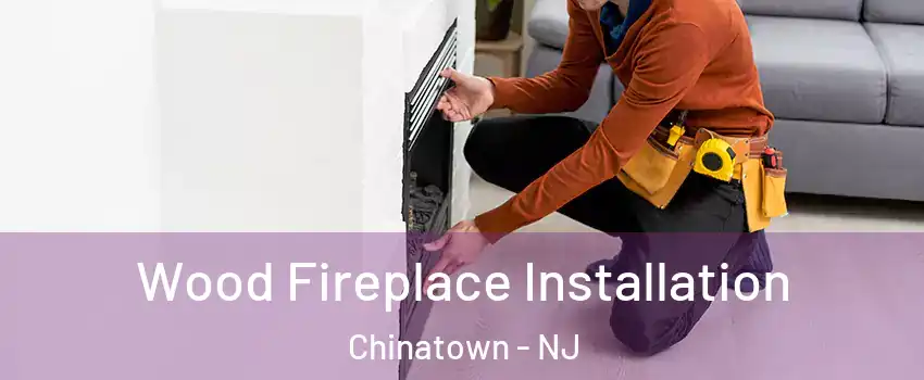 Wood Fireplace Installation Chinatown - NJ