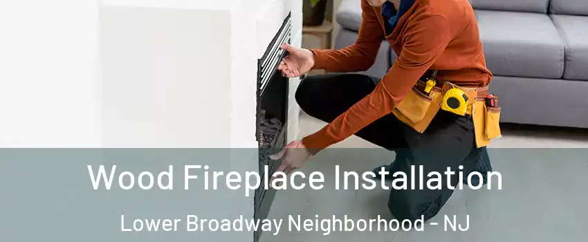 Wood Fireplace Installation Lower Broadway Neighborhood - NJ