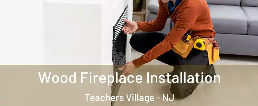 Wood Fireplace Installation Teachers Village - NJ