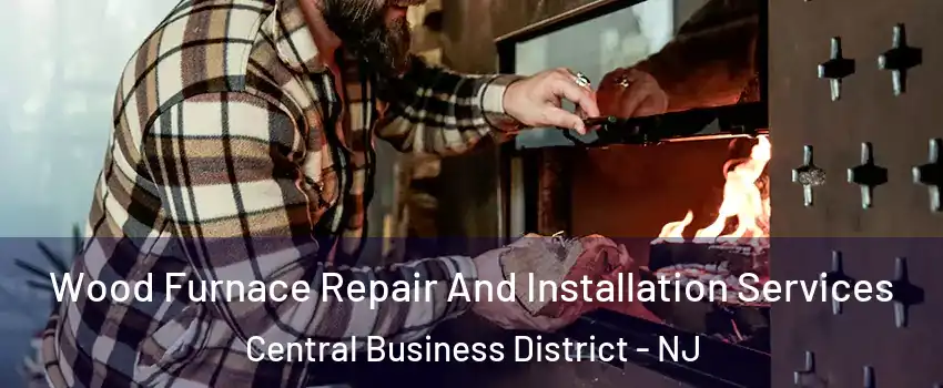 Wood Furnace Repair And Installation Services Central Business District - NJ