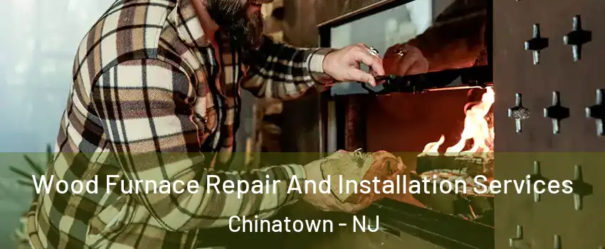 Wood Furnace Repair And Installation Services Chinatown - NJ