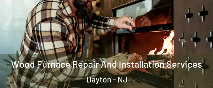 Wood Furnace Repair And Installation Services Dayton - NJ
