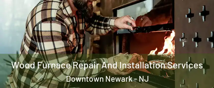 Wood Furnace Repair And Installation Services Downtown Newark - NJ
