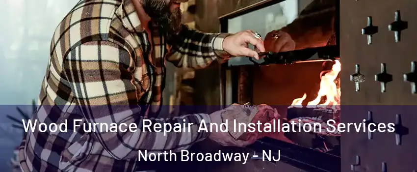 Wood Furnace Repair And Installation Services North Broadway - NJ