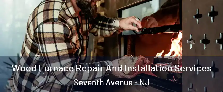 Wood Furnace Repair And Installation Services Seventh Avenue - NJ