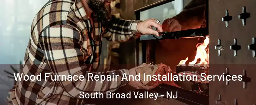 Wood Furnace Repair And Installation Services South Broad Valley - NJ