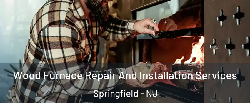 Wood Furnace Repair And Installation Services Springfield - NJ