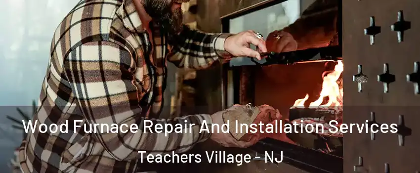 Wood Furnace Repair And Installation Services Teachers Village - NJ