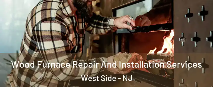Wood Furnace Repair And Installation Services West Side - NJ