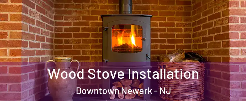 Wood Stove Installation Downtown Newark - NJ